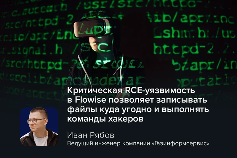 Эксперт Иван Рябов: критическая RCE-уязвимость в Flowise позволяет записывать файлы куда угодно и выполнять команды хакеров